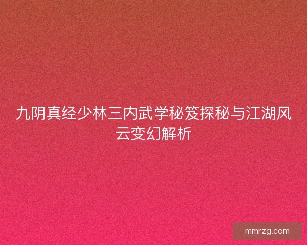 九阴真经少林三内武学秘笈探秘与江湖风云变幻解析