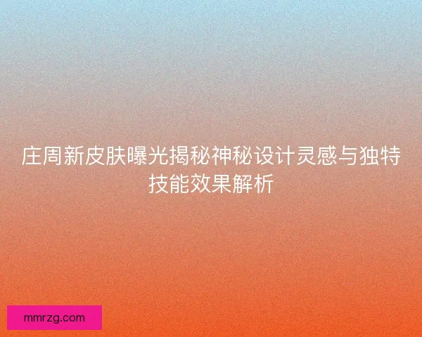 庄周新皮肤曝光揭秘神秘设计灵感与独特技能效果解析