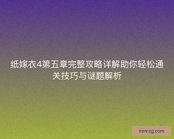 纸嫁衣4第五章完整攻略详解助你轻松通关技巧与谜题解析