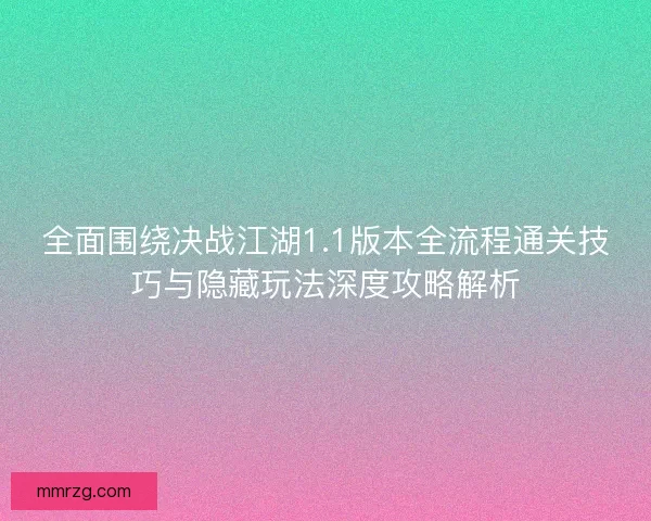 全面围绕决战江湖1.1版本全流程通关技巧与隐藏玩法深度攻略解析