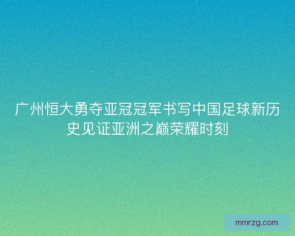 广州恒大勇夺亚冠冠军书写中国足球新历史见证亚洲之巅荣耀时刻