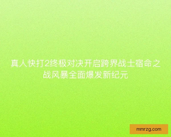 真人快打2终极对决开启跨界战士宿命之战风暴全面爆发新纪元
