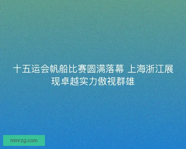 十五运会帆船比赛圆满落幕 上海浙江展现卓越实力傲视群雄