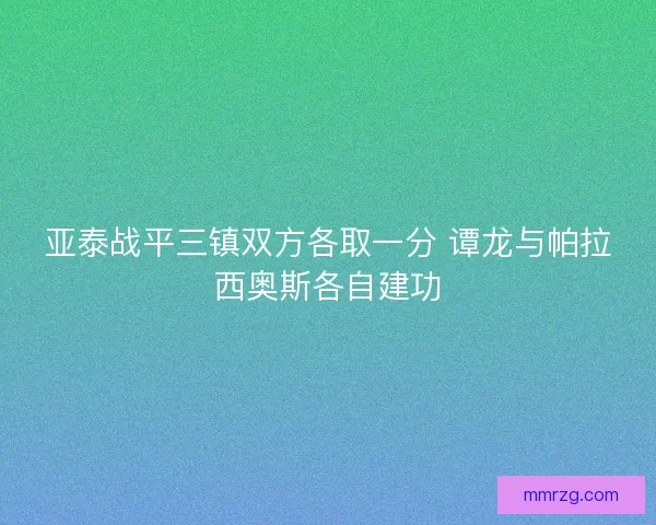亚泰战平三镇双方各取一分 谭龙与帕拉西奥斯各自建功