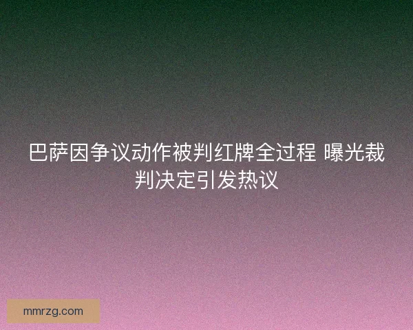巴萨因争议动作被判红牌全过程 曝光裁判决定引发热议