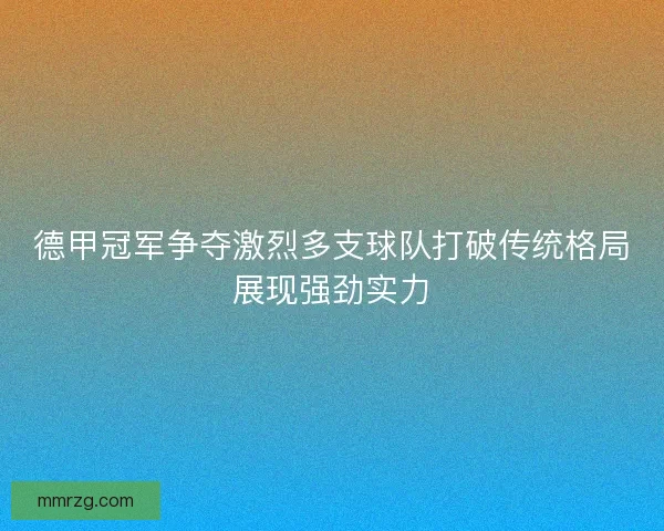 德甲冠军争夺激烈多支球队打破传统格局展现强劲实力