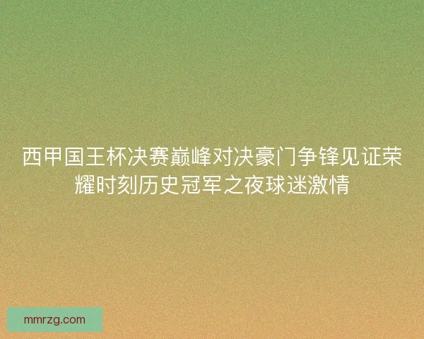 西甲国王杯决赛巅峰对决豪门争锋见证荣耀时刻历史冠军之夜球迷激情