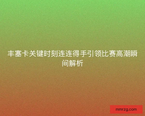 丰塞卡关键时刻连连得手引领比赛高潮瞬间解析