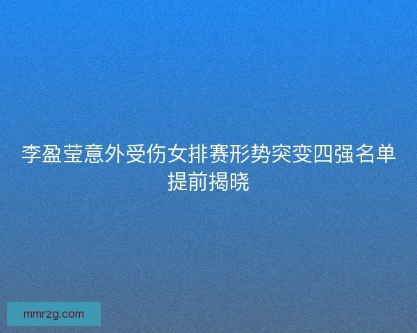 李盈莹意外受伤女排赛形势突变四强名单提前揭晓