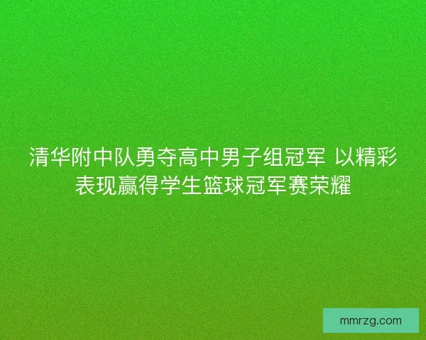清华附中队勇夺高中男子组冠军 以精彩表现赢得学生篮球冠军赛荣耀