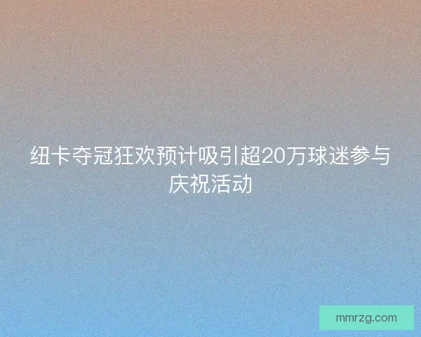 纽卡夺冠狂欢预计吸引超20万球迷参与庆祝活动