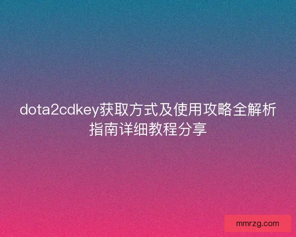 dota2cdkey获取方式及使用攻略全解析指南详细教程分享