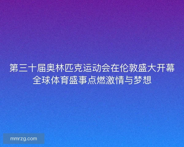 第三十届奥林匹克运动会在伦敦盛大开幕全球体育盛事点燃激情与梦想