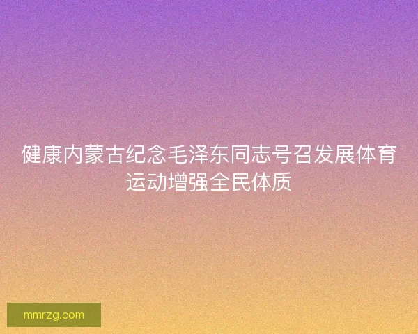 健康内蒙古纪念毛泽东同志号召发展体育运动增强全民体质