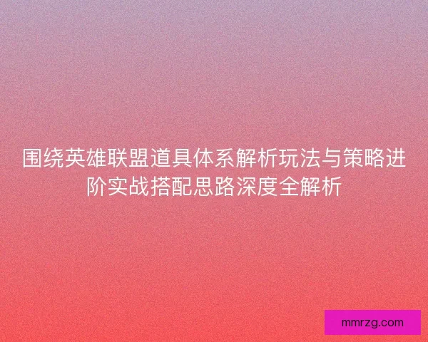 围绕英雄联盟道具体系解析玩法与策略进阶实战搭配思路深度全解析