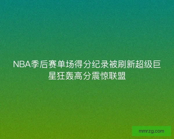 NBA季后赛单场得分纪录被刷新超级巨星狂轰高分震惊联盟